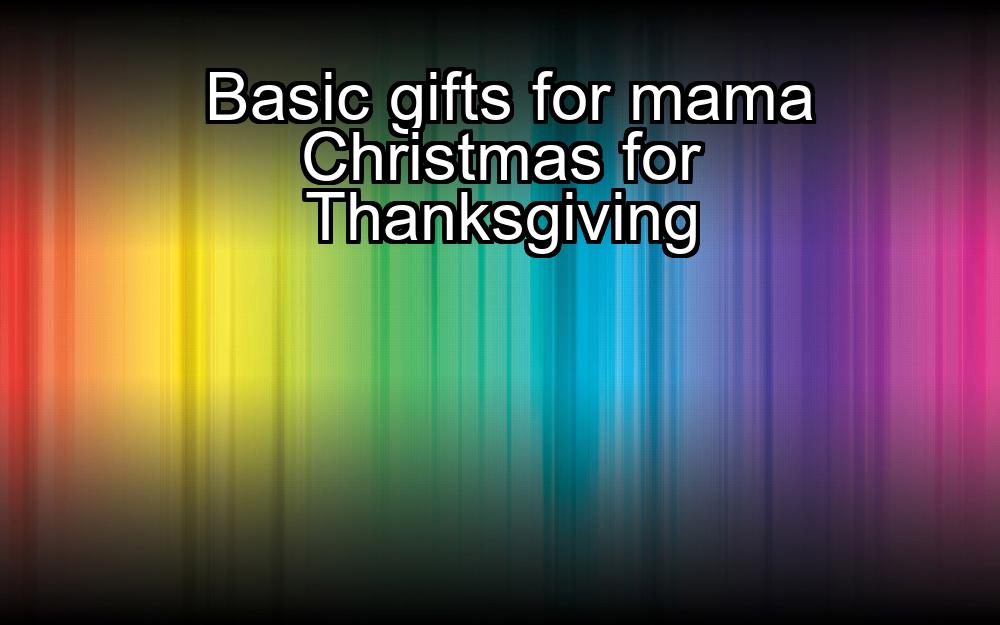 basic-gifts-for-mama-christmas-for-thanksgiving-1737468938-1