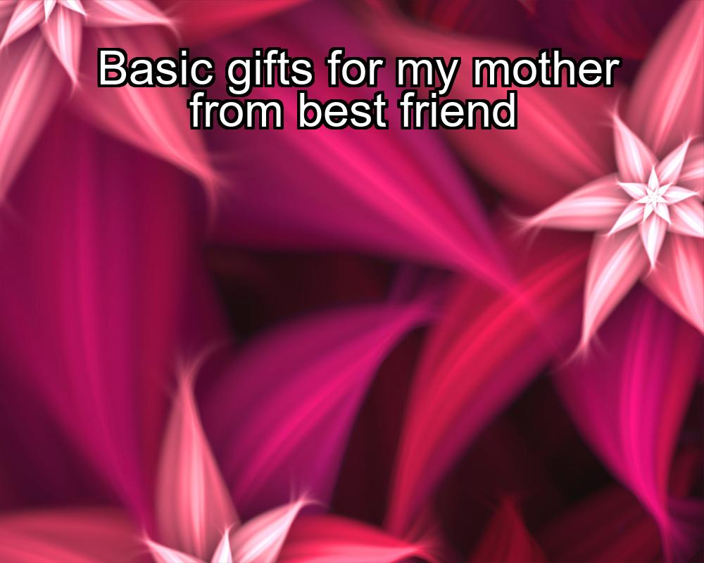 basic-gifts-for-my-mother-from-best-friend-1737458435-1