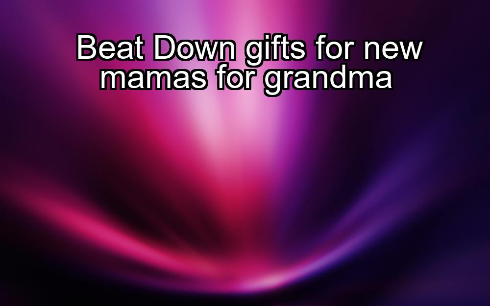 beat-down-gifts-for-new-mamas-for-grandma-1737438948-1