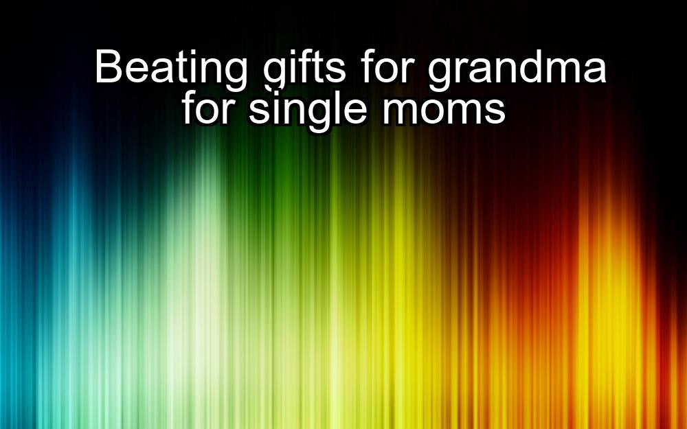 beating-gifts-for-grandma-for-single-moms-1737454859-1