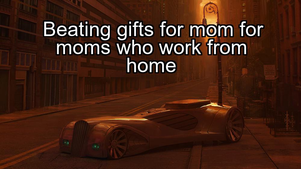 beating-gifts-for-mom-for-moms-who-work-from-home-1737425158-1