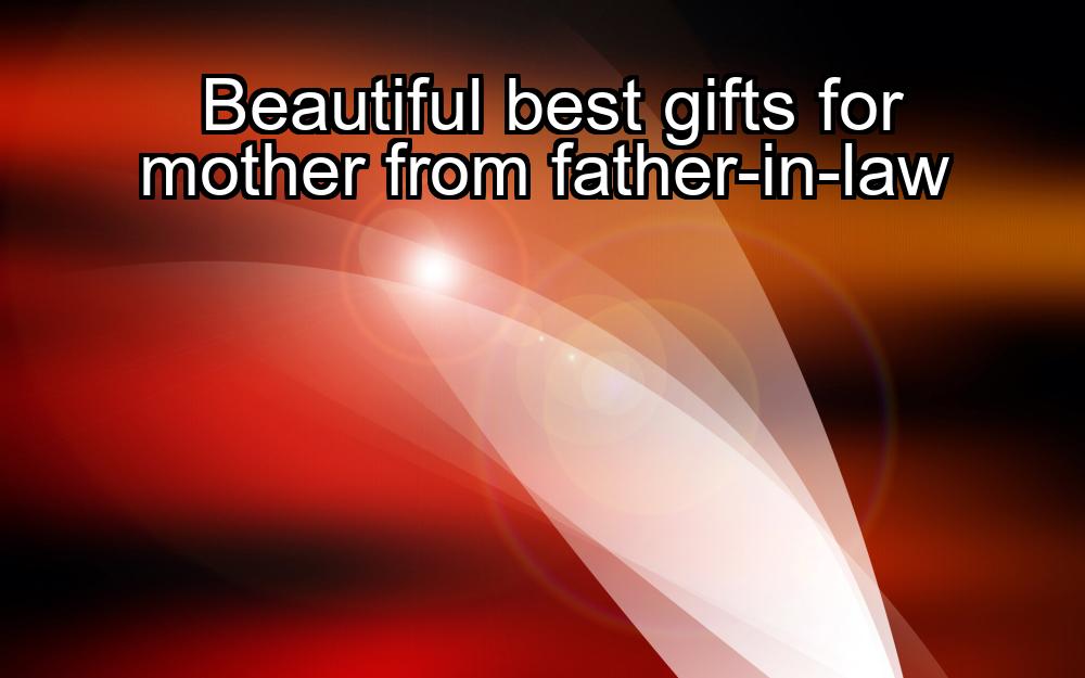 beautiful-best-gifts-for-mother-from-father-in-law-1737478380-1