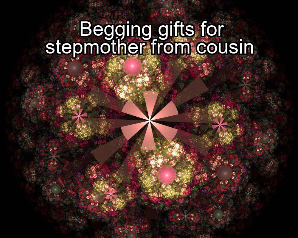 begging-gifts-for-stepmother-from-cousin-1737386462-1