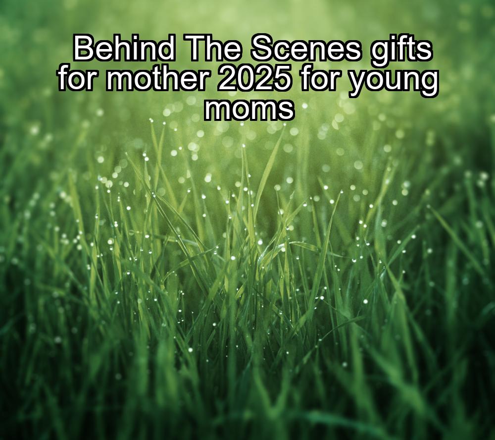 behind-the-scenes-gifts-for-mother-2025-for-young-moms-1737344133-1