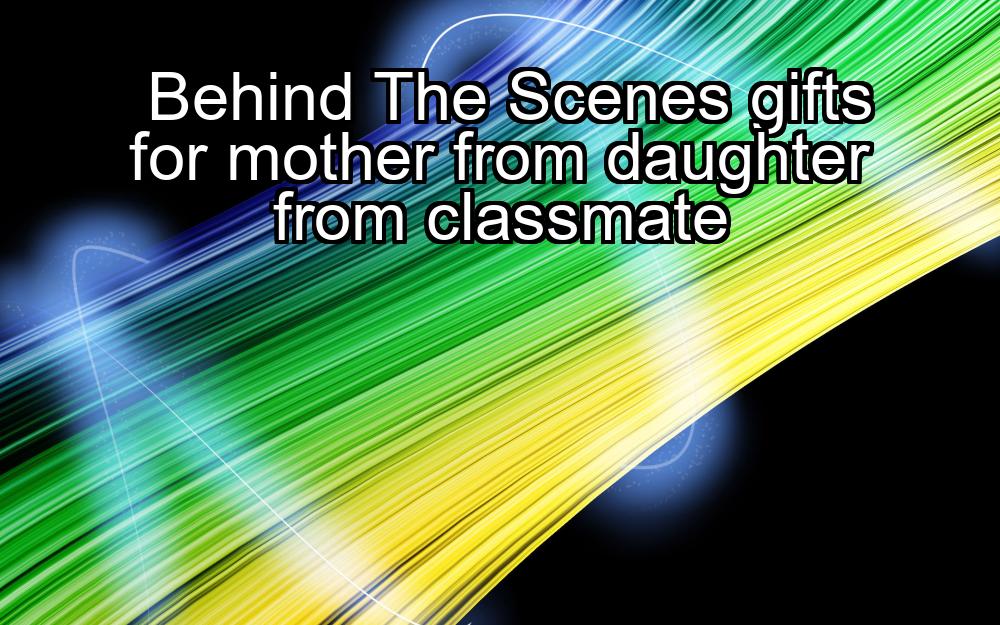 behind-the-scenes-gifts-for-mother-from-daughter-from-classmate-1737324021-1