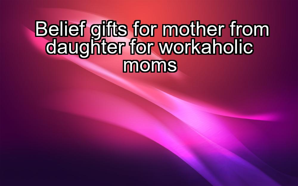 belief-gifts-for-mother-from-daughter-for-workaholic-moms-1737431433-1