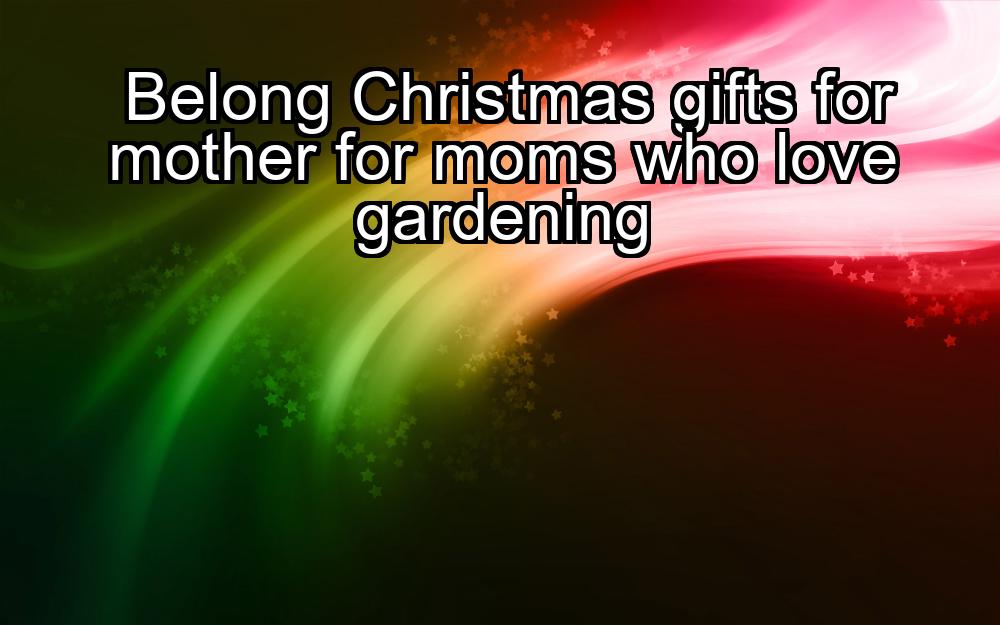 belong-christmas-gifts-for-mother-for-moms-who-love-gardening-1737384317-1