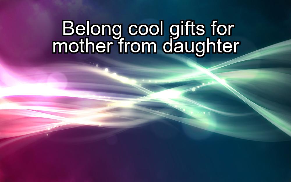 belong-cool-gifts-for-mother-from-daughter-1737456068-1