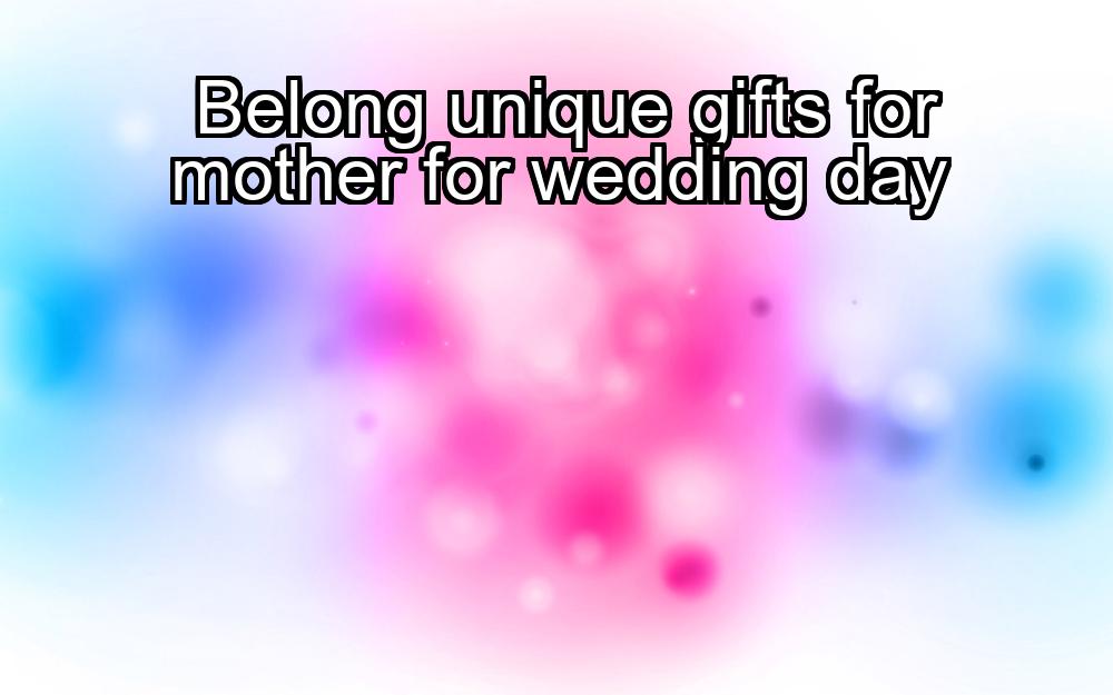 belong-unique-gifts-for-mother-for-wedding-day-1737405923-1