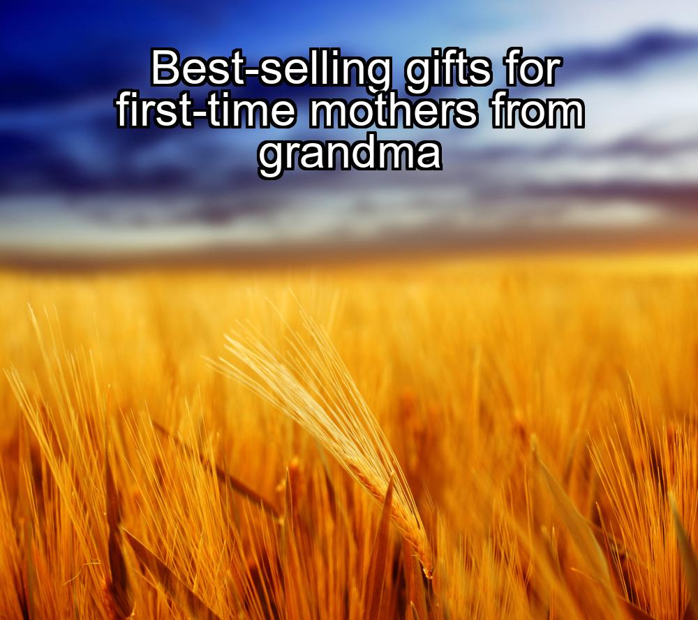 best-selling-gifts-for-first-time-mothers-from-grandma-1737459619-1