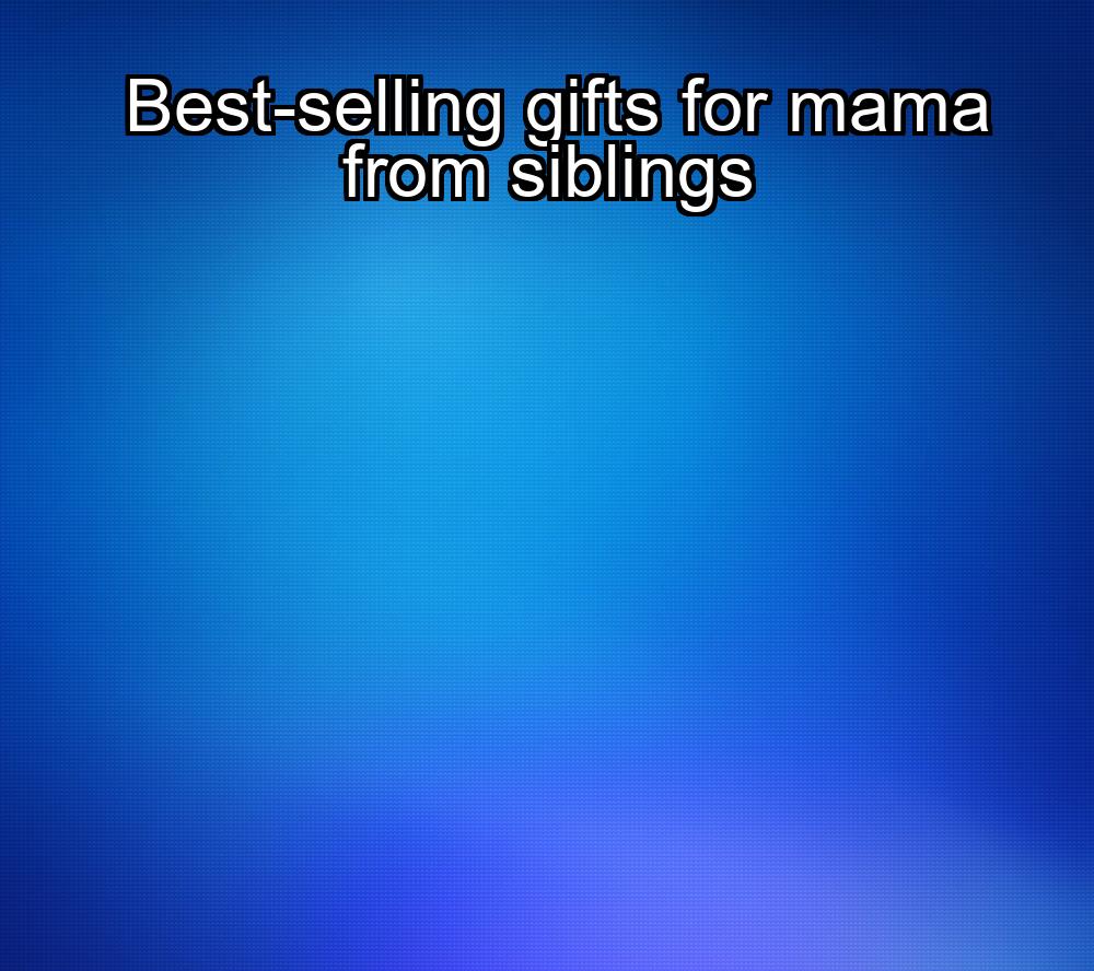 best-selling-gifts-for-mama-from-siblings-1737338416-1