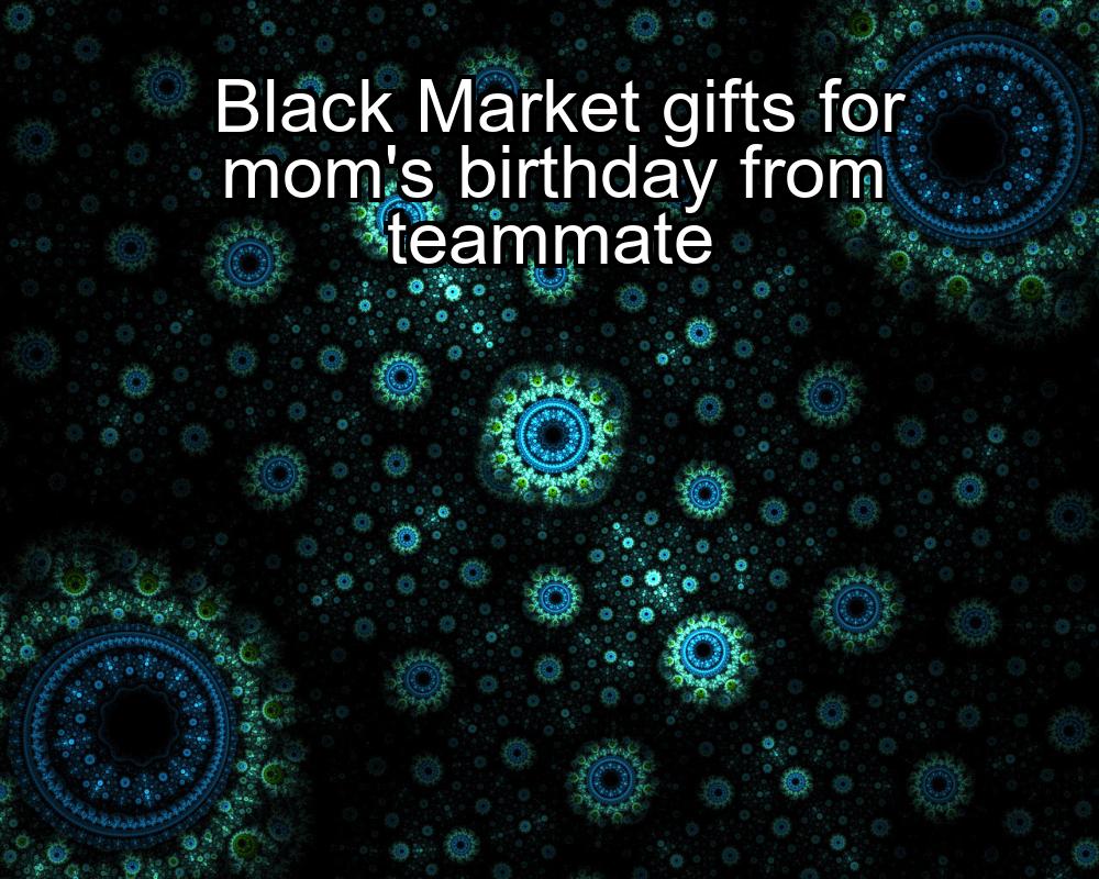 black-market-gifts-for-moms-birthday-from-teammate-1737442558-1