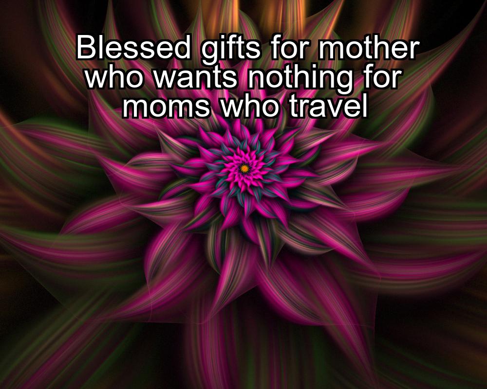 blessed-gifts-for-mother-who-wants-nothing-for-moms-who-travel-1737354123-1