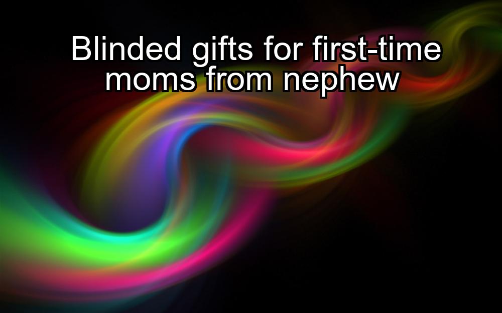 blinded-gifts-for-first-time-moms-from-nephew-1737457901-1