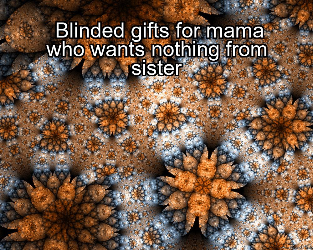 blinded-gifts-for-mama-who-wants-nothing-from-sister-1737382533-1