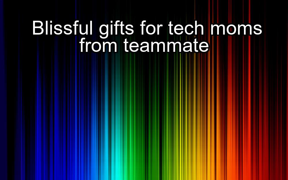 blissful-gifts-for-tech-moms-from-teammate-1737370230-1