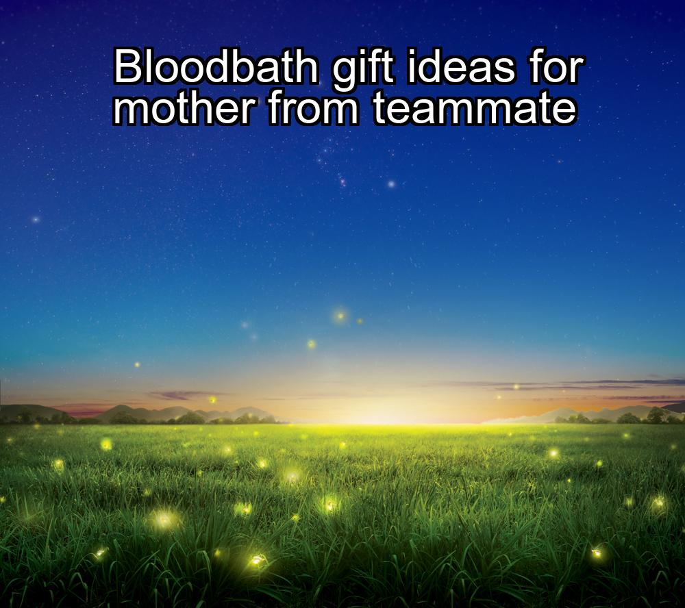 bloodbath-gift-ideas-for-mother-from-teammate-1737417011-1