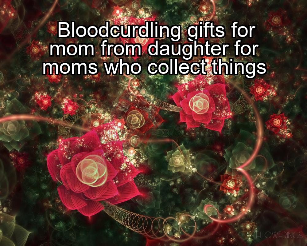 bloodcurdling-gifts-for-mom-from-daughter-for-moms-who-collect-things-1737422717-1