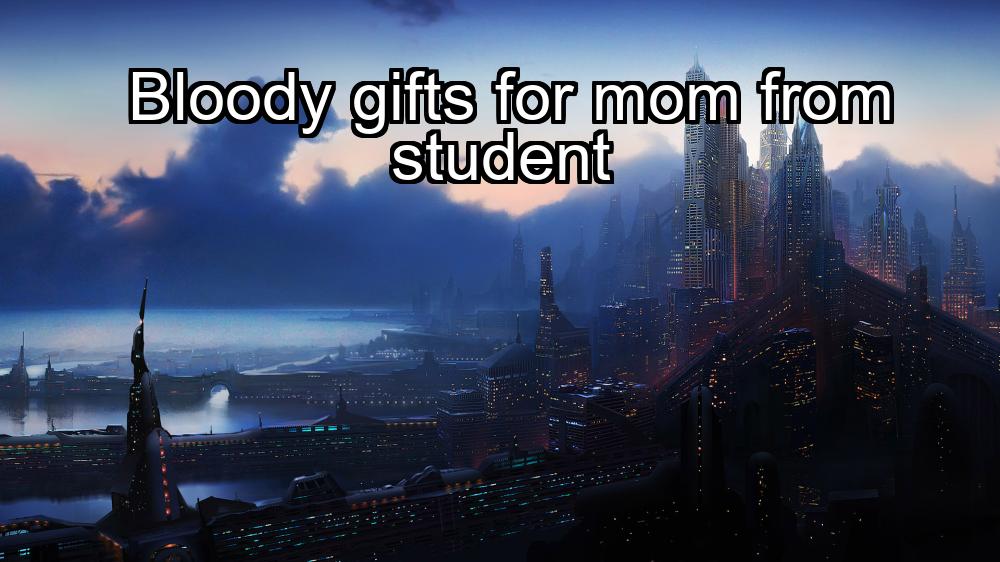 bloody-gifts-for-mom-from-student-1737480957-1