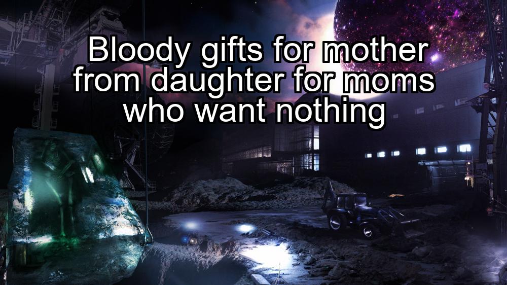 bloody-gifts-for-mother-from-daughter-for-moms-who-want-nothing-1737436526-1