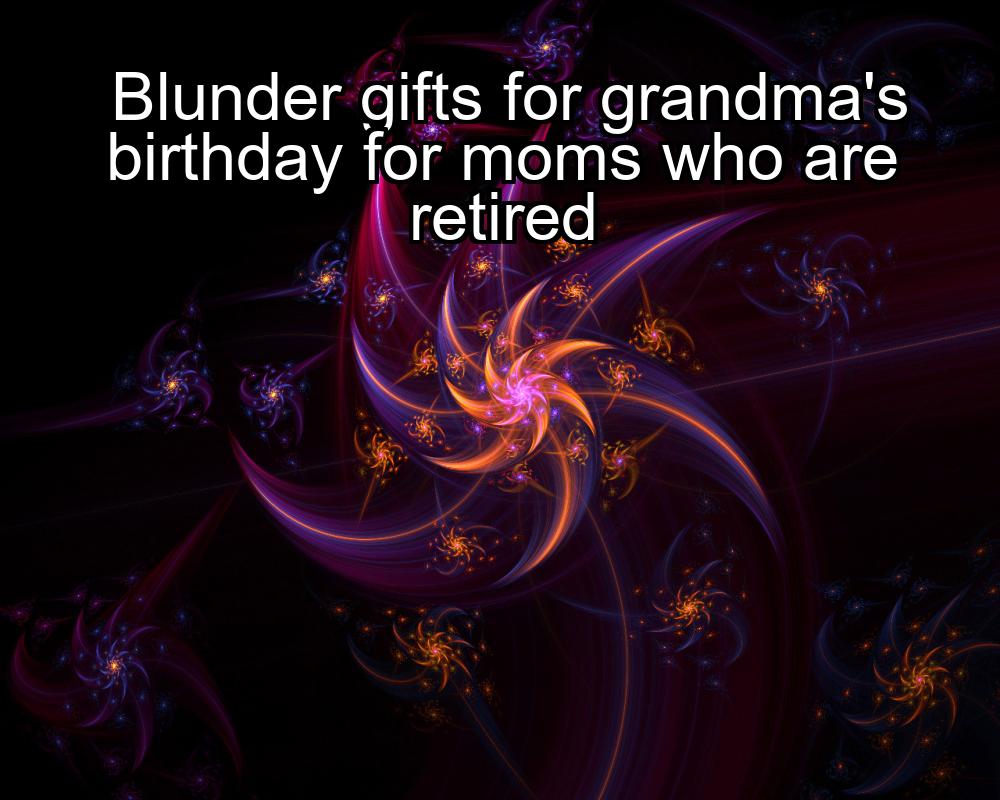 blunder-gifts-for-grandmas-birthday-for-moms-who-are-retired-1737363345-1