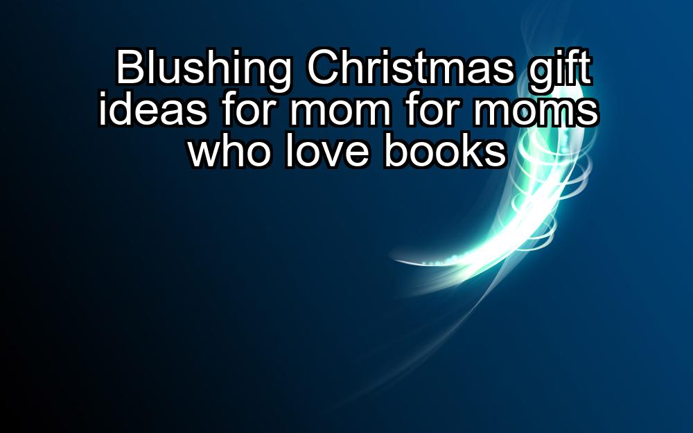 blushing-christmas-gift-ideas-for-mom-for-moms-who-love-books-1737390167-1