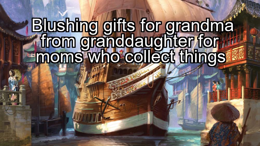 blushing-gifts-for-grandma-from-granddaughter-for-moms-who-collect-things-1737374586-1