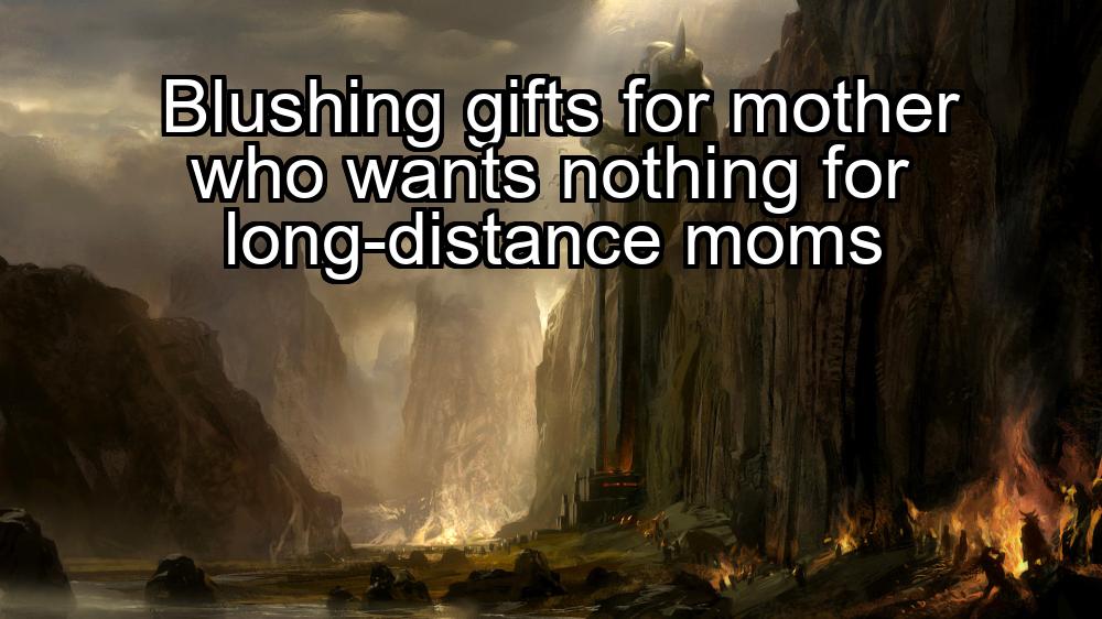 blushing-gifts-for-mother-who-wants-nothing-for-long-distance-moms-1737360317-1