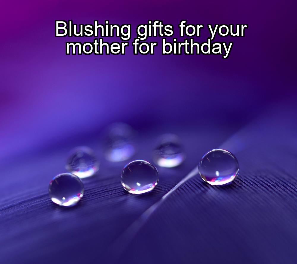 blushing-gifts-for-your-mother-for-birthday-1737349826-1