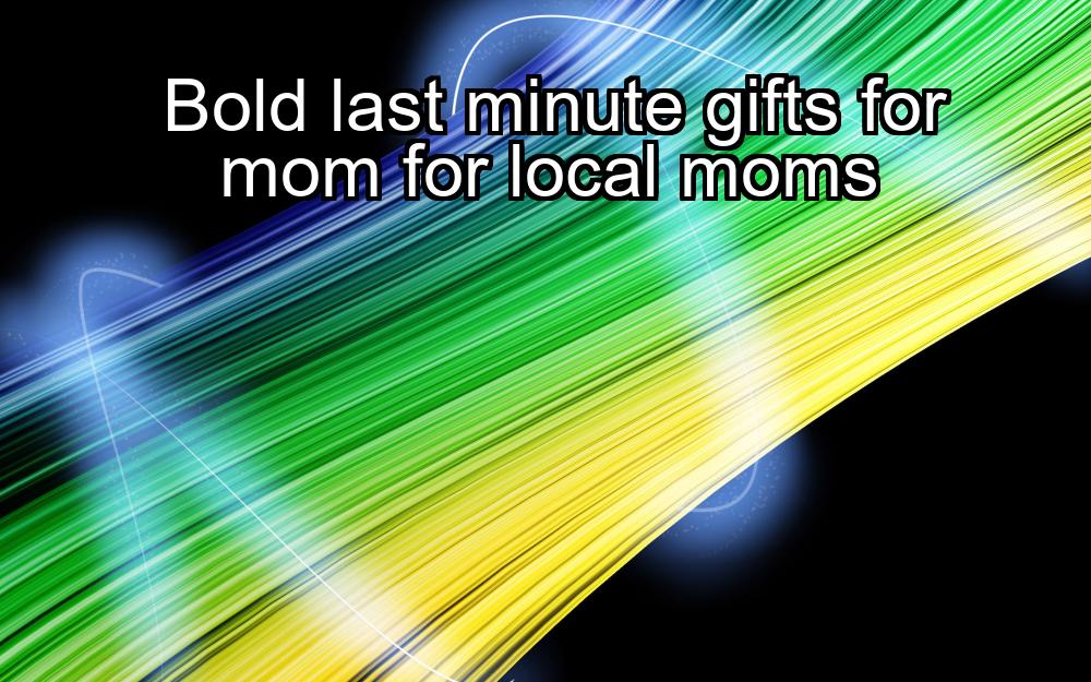 bold-last-minute-gifts-for-mom-for-local-moms-1737471658-1