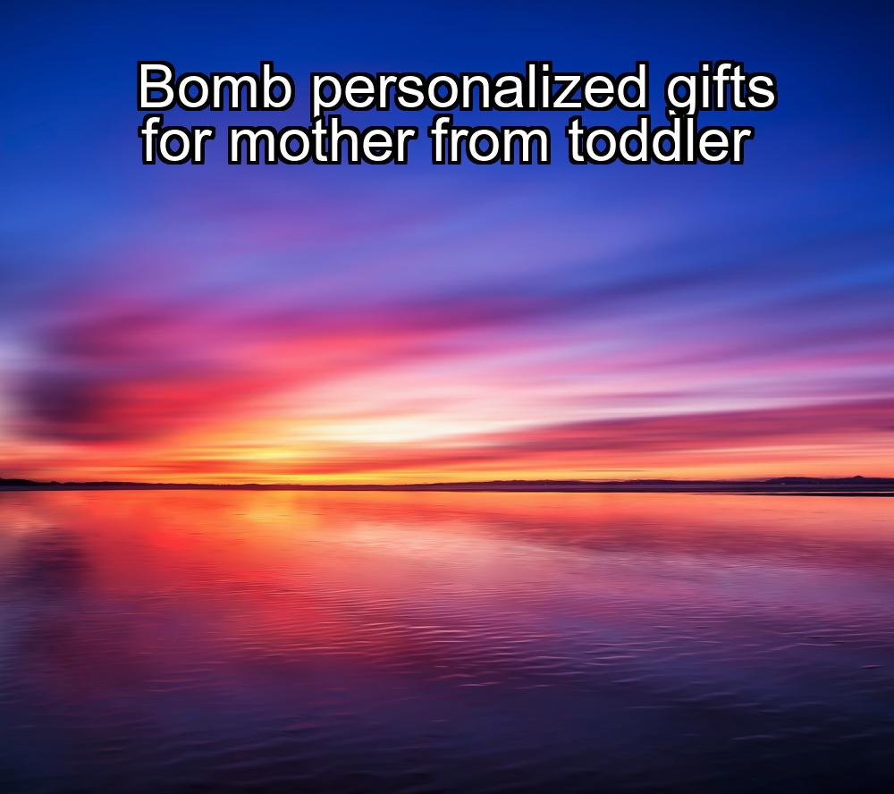 bomb-personalized-gifts-for-mother-from-toddler-1737431790