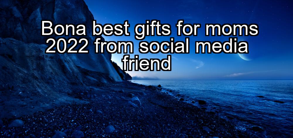 bona-best-gifts-for-moms-2022-from-social-media-friend-1737384323-1