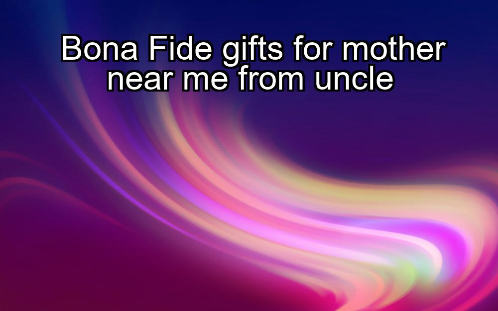 bona-fide-gifts-for-mother-near-me-from-uncle-1737346341-1