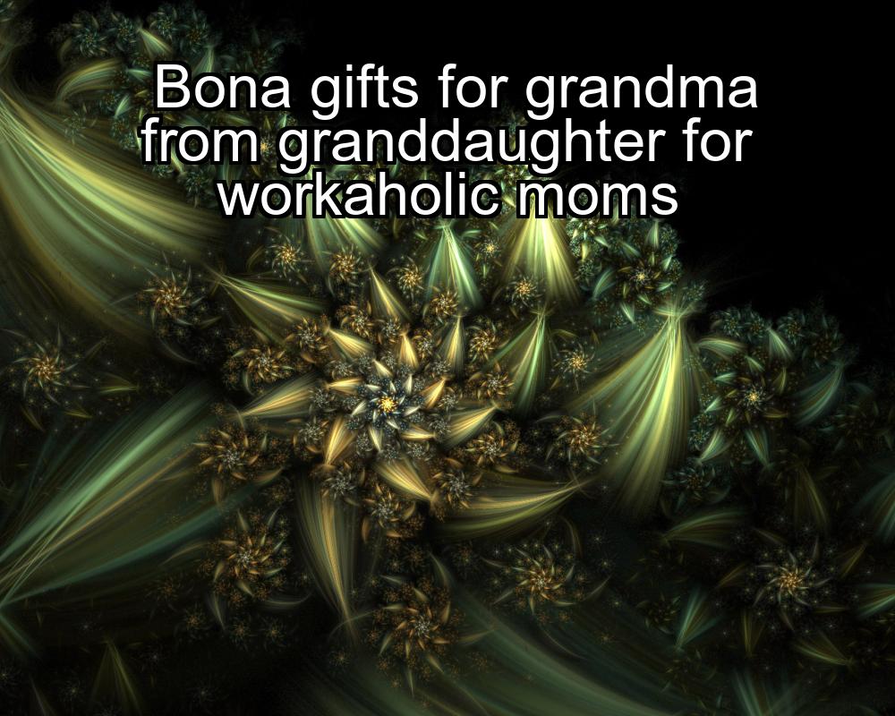 bona-gifts-for-grandma-from-granddaughter-for-workaholic-moms-1737388826-1