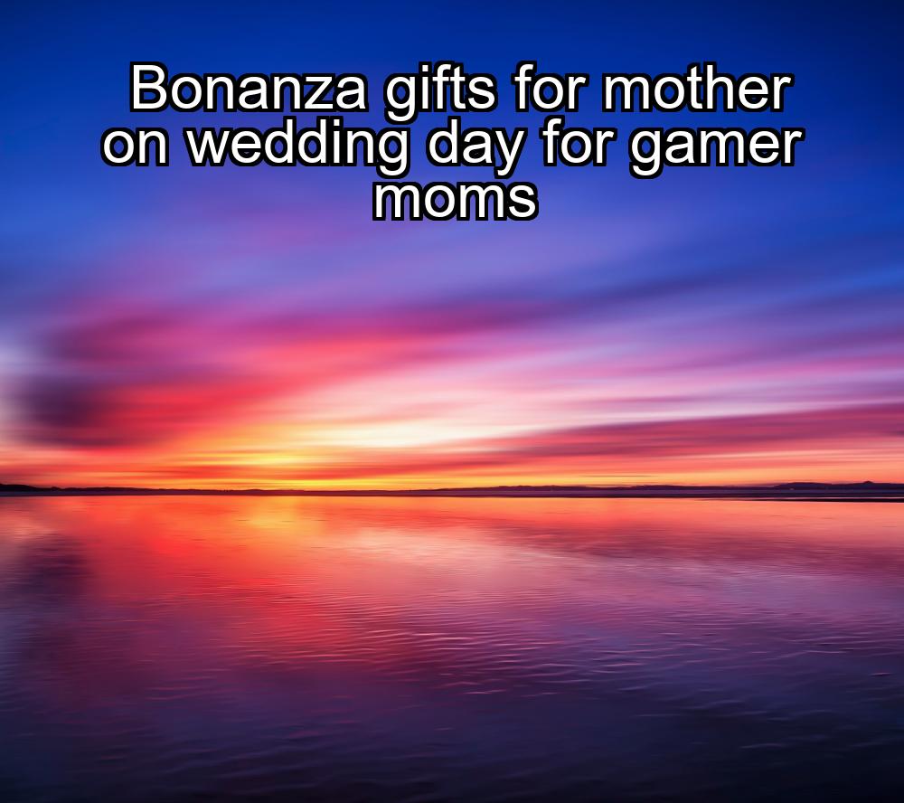 bonanza-gifts-for-mother-on-wedding-day-for-gamer-moms-1737447413