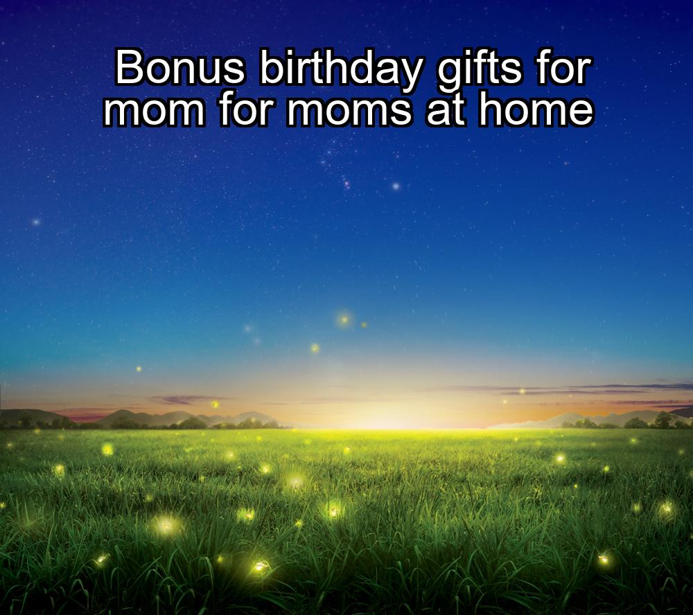 bonus-birthday-gifts-for-mom-for-moms-at-home-1737442568-1