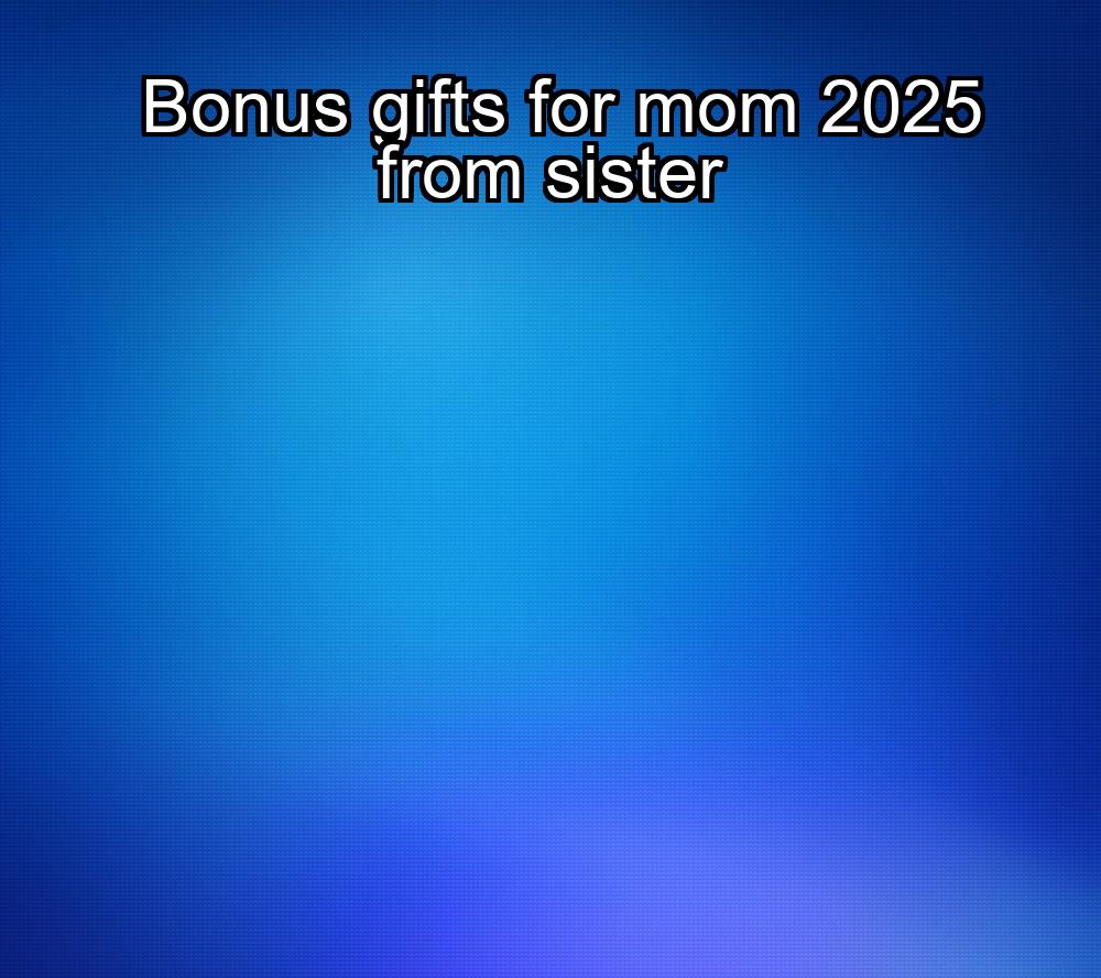 bonus-gifts-for-mom-2025-from-sister-1737427824-1