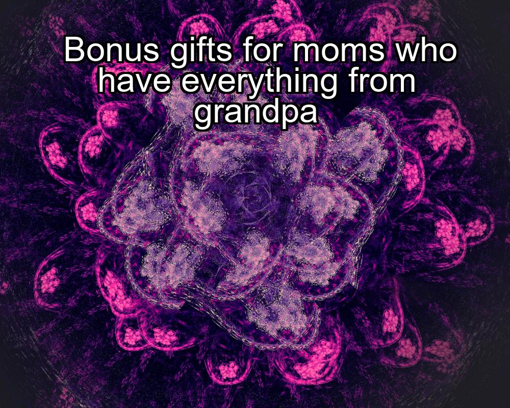 bonus-gifts-for-moms-who-have-everything-from-grandpa-1737342624-1