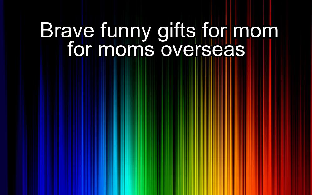 brave-funny-gifts-for-mom-for-moms-overseas-1737346819-1