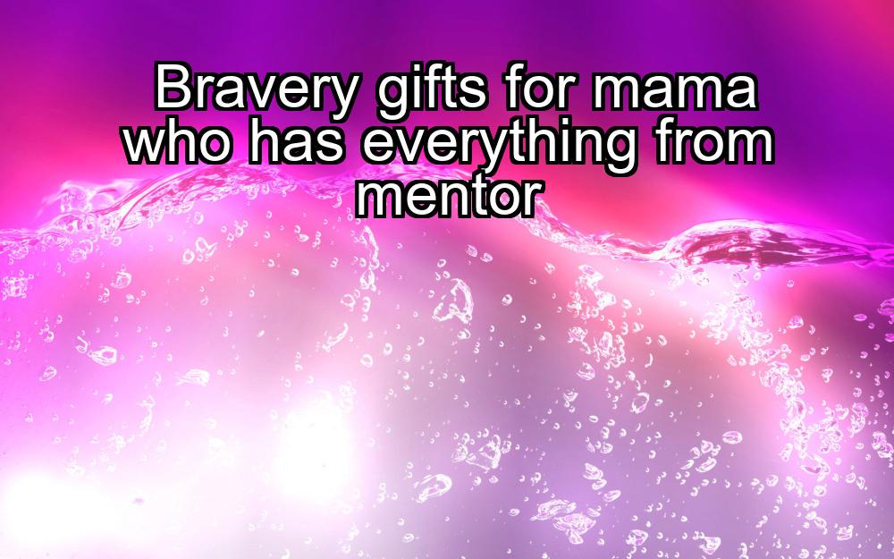 bravery-gifts-for-mama-who-has-everything-from-mentor-1737387023-1