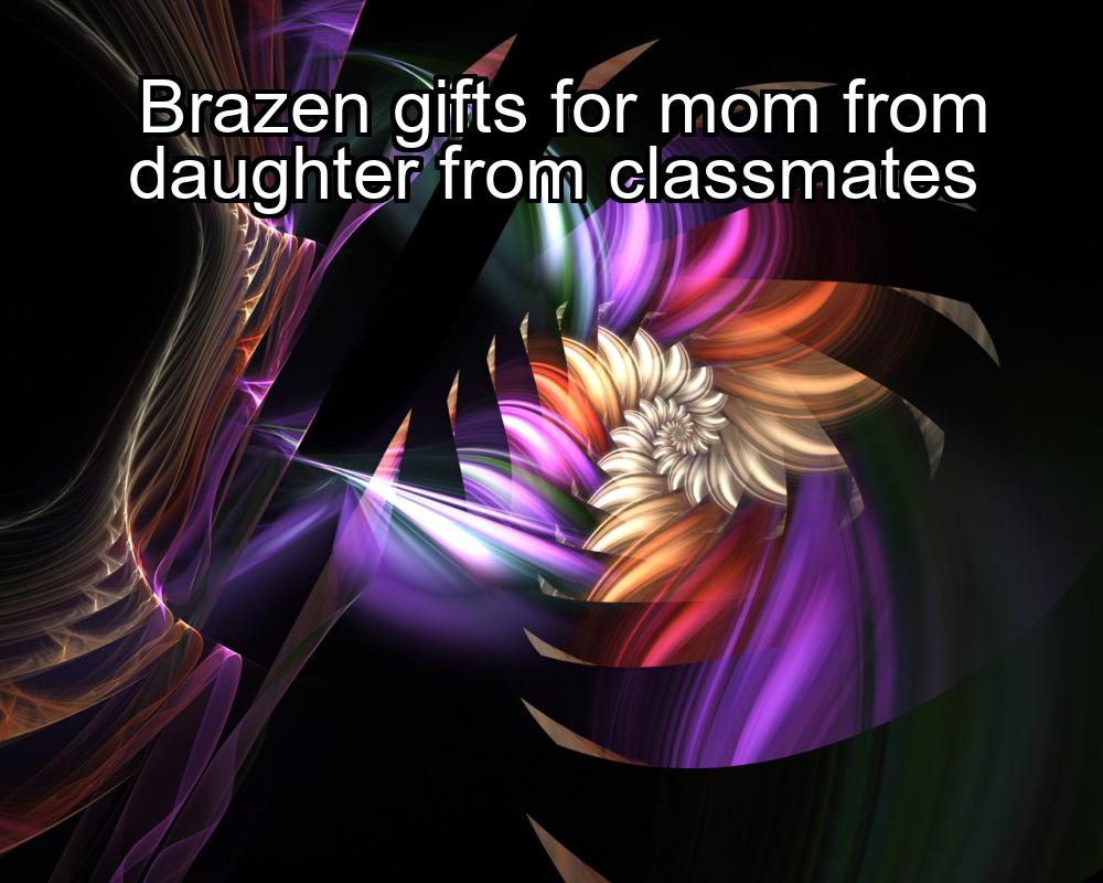 brazen-gifts-for-mom-from-daughter-from-classmates-1737343905-1