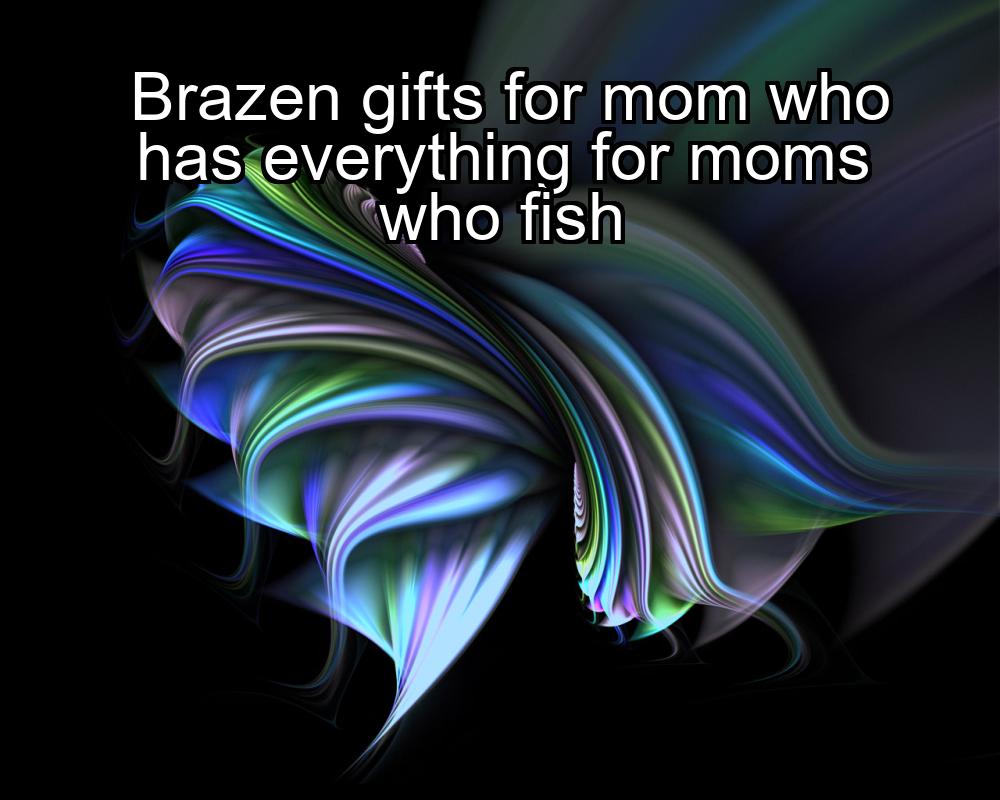 brazen-gifts-for-mom-who-has-everything-for-moms-who-fish-1737362733-1