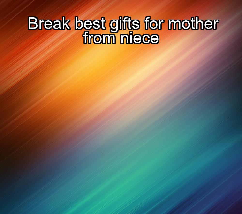 break-best-gifts-for-mother-from-niece-1737333547-1