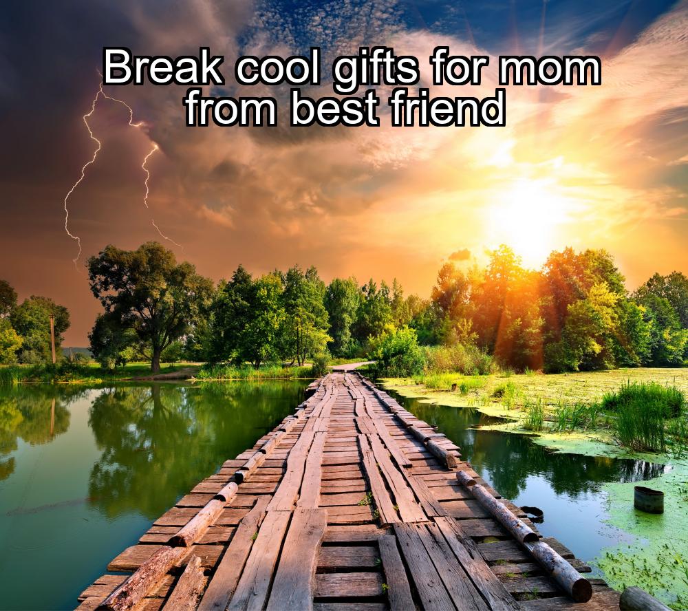 break-cool-gifts-for-mom-from-best-friend-1737374134-1