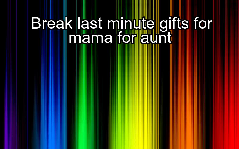 break-last-minute-gifts-for-mama-for-aunt-1737332722-1