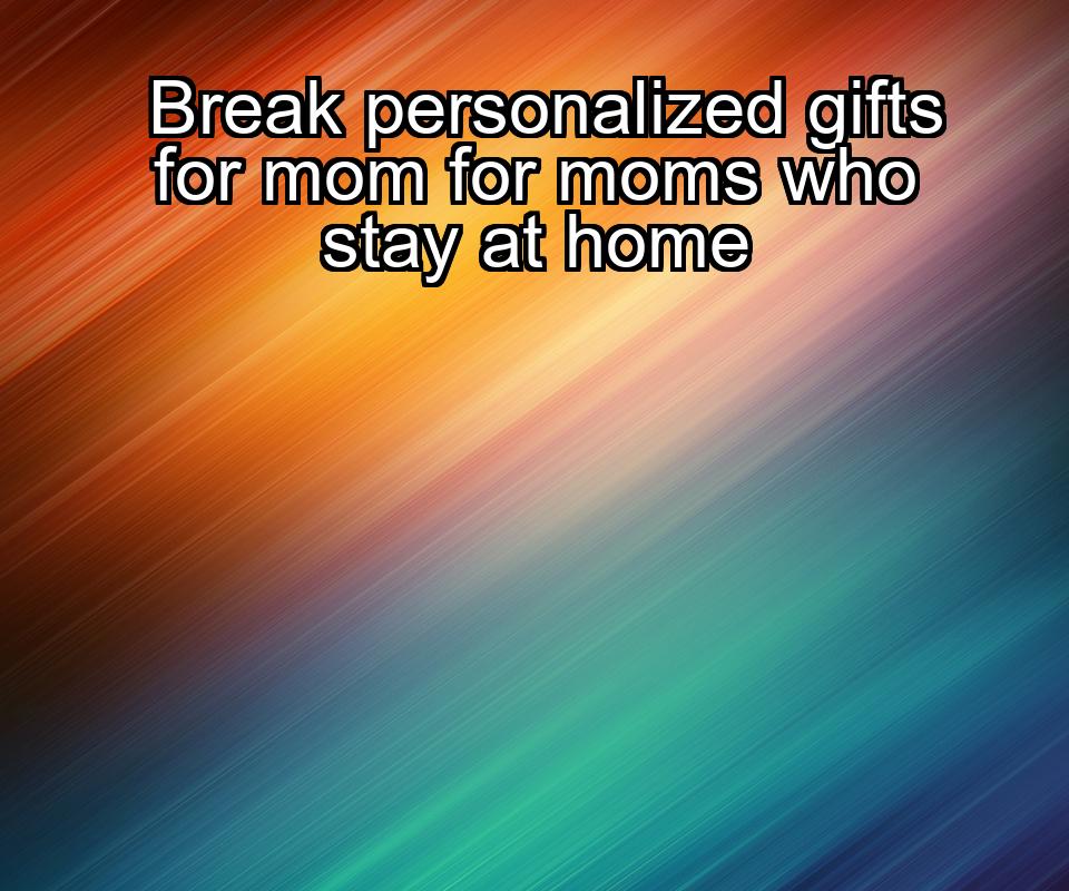 break-personalized-gifts-for-mom-for-moms-who-stay-at-home-1737366316-1