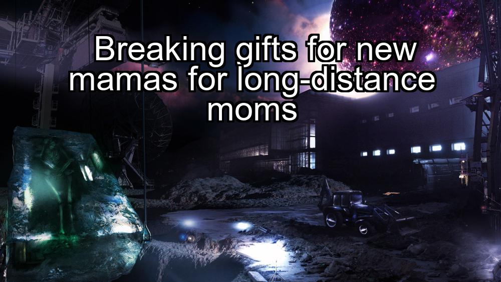 breaking-gifts-for-new-mamas-for-long-distance-moms-1737462634-1