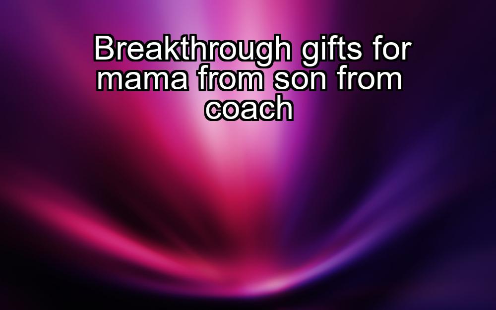 breakthrough-gifts-for-mama-from-son-from-coach-1737453109-1