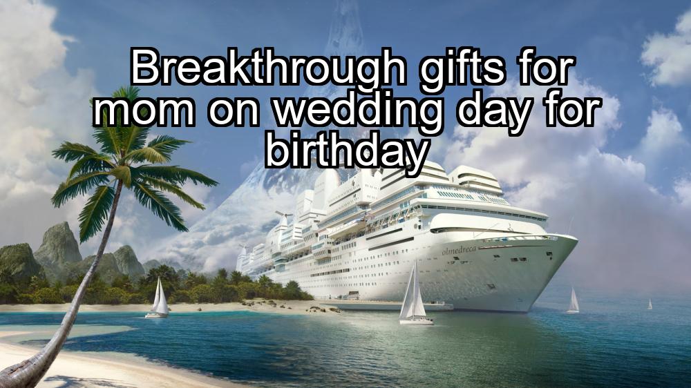 breakthrough-gifts-for-mom-on-wedding-day-for-birthday-1737467484-1