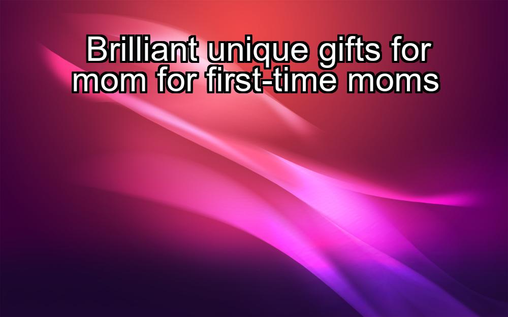 brilliant-unique-gifts-for-mom-for-first-time-moms-1737420462-1